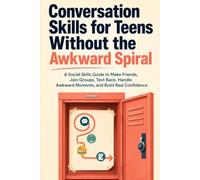 Conversation Skills for Teens Without the Awkward Spiral: A Social Skills Guide to Make Friends, Join Groups, Text Back, Handle Awkward Moments, and Build Real Confidence