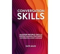 Conversation Skills: Master People Highly Effective Skills Through Emotional Intelligence, Conversation & Body Language to Influence With Ease