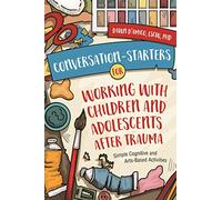 Conversation-Starters for Working with Children and Adolescents After Trauma: Simple Cognitive and Arts-Based Activities