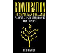 Conversation : The Small Talk Challenge: 7 Simple Steps to Learn How to Talk to People