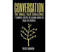 Conversation: The Small Talk Challenge: 7 Simple Steps to Learn How to Talk to People