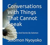 Conversation With Things That Cannot Speak: Photography And Stories By Solomon Nyoyoko