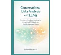 Conversational Data Analysis with LLMs: Transform Raw Data into Insights Using ChatGPT, Claude, and Custom Language Models (The LLM Data Analytics Series)
