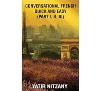Conversational French Quick and Easy: Part I, II, and III