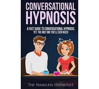 Conversational Hypnosis: A Fast Guide To Conversational Hypnosis; Yet, The Only One You'll Ever Need