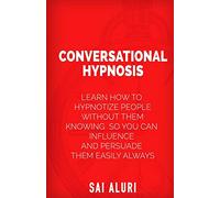 Conversational Hypnosis: Learn How To Hypnotize People without them Knowing So You Can Influence And Persuade Them Easily Always