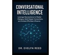 Conversational Intelligence: Leverage Neuroscience to Master Dialogue, Build Deeper Connections, and Achieve Effortless Influence