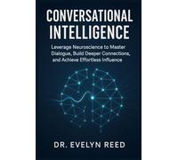 Conversational Intelligence: Leverage Neuroscience to Master Dialogue, Build Deeper Connections, and Achieve Effortless Influence