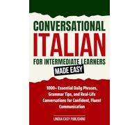 Conversational Italian for Intermediate Learners Made Easy: 1000+ Essential Daily Phrases, Grammar Tips, and Real-Life Conversations for Confident, Fluent Communication (Italian Made Easy)
