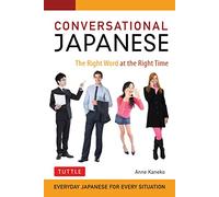 Conversational Japanese: The Right Word at the Right Time: This Japanese Phrasebook and Language Guide Lets You Learn Japanese Quickly!