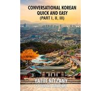 Conversational Korean Quick and Easy - Part 1, 2 and 3: The Most Innovative Technique to Learn the Korean Language
