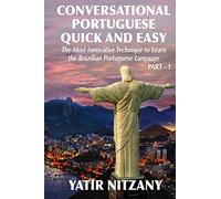 Conversational Portuguese Quick and Easy: The Most Innovative Technique to Learn the Brazilian Portuguese Language. For Beginners, Intermediate, and Advanced Speakers