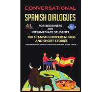 Conversational Spanish Dialogues for Beginners and Intermediate Students: 100 Spanish Conversations and Short Stories Conversational Spanish Language Learning Books - Bilingual Book 1