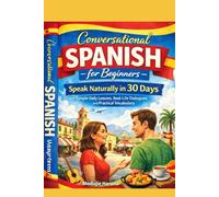 Conversational Spanish for Beginners: Speak Spanish Naturally in 30 Days (Speak Naturally in 30 Days with Simple Daily Lessons, Real-Life Dialogues, and Practical Vocabulary)
