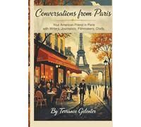 Conversations from Paris: Your American Friend in Paris with Writers, Journalists, Filmmakers, Chefs…
