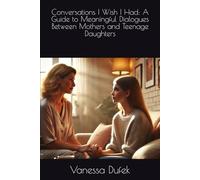 Conversations I Wish I Had: A Guide to Meaningful Dialogues Between Mothers and Teenage Daughters