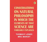 Conversations on Natural Philosophy, in which the Elements of that Science are Familiarly Explained