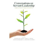 Conversations on Servant-Leadership: Insights on Human Courage in Life and Work