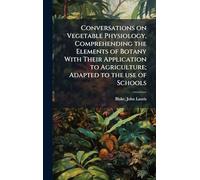 Conversations on Vegetable Physiology, Comprehending the Elements of Botany With Their Application to Agriculture; Adapted to the use of Schools