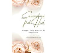 Conversations That Heal: A Caregiver’s Guide to Hospice, Loss, and Living With Love: 1