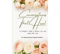 Conversations That Heal: A Caregiver’s Guide to Hospice, Loss, and Living With Love