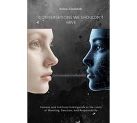 CONVERSATIONS WE SHOULDN'T HAVE: Humans and Artificial Intelligence at the Limits of Meaning, Decision, and Responsibility