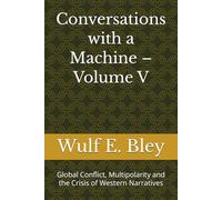 Conversations with a Machine - Volume V: Global Conflict, Multipolarity and the Crisis of Western Narratives