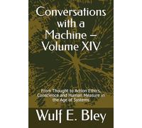 Conversations with a Machine - Volume XIV: From Thought to Action Ethics, Conscience and Human Measure in the Age of Systems