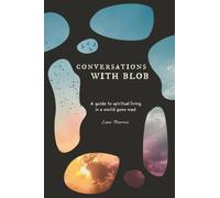 Conversations with Blob : A Guide to Spiritual Living in a World Gone Mad
