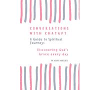 Conversations With ChatGPT - A Guide to Spiritual Journeys Vol-1: Discovering God's Grace Everyday