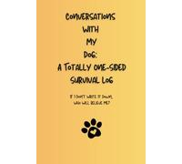 Conversations With My Dog: A Totally One-Sided Survival Log: If I Don’t Write It Down, Who Will Believe Me?