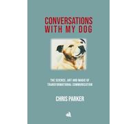 Conversations with my Dog: The Science, Art and Magic of Transformational Communication