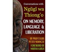 Conversations with Ngũgĩ wa Thiong’o: On Memory, Language and Liberation