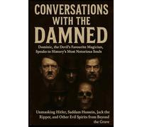 Conversations with the Damned: Dominic, the Devil’s Favourite Magician, Speaks to History’s Most Notorious Souls: Unmasking Hitler, Saddam Hussein, ... and Other Evil Spirits from Beyond the Grave