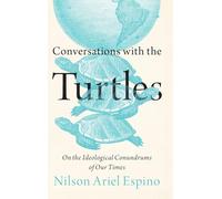 Conversations with the Turtles : On the Ideological Conundrums of Our Times