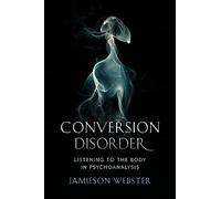 Conversion Disorder: Listening to the Body in Psychoanalysis