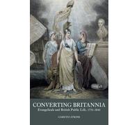Converting Britannia: Evangelicals and British Public Life, 1770-1840: 5 (Studies in the Eighteenth Century)