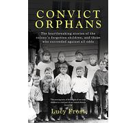 Convict Orphans: The heartbreaking stories of the colony's forgotten children, and those who succeeded against all odds