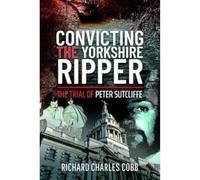 Convicting the Yorkshire Ripper : The Trial of Peter Sutcliffe