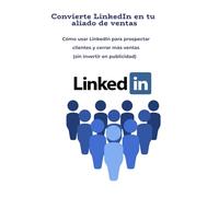 Convierte LinkedIn en tu aliado de ventas: Cómo usar LinkedIn para prospectar clientes y cerrar más ventas (sin invertir en publicidad)