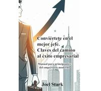 Conviértete en el mejor jefe. Claves del camino al éxito empresarial: Manual para principiantes del empresario moderno