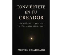 Conviertete En Tu Creador: Un Viaje De Fe, Energía, y Coherencia Espiritual