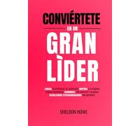 Conviértete En Un Gran Líder: Libera Tu Potencial De Liderazgo, Inspira A Tu Equipo, Genera Confianza, Comunica Con Impacto Y Alcanza Resultados Extraordinarios Sin Agotarte.
