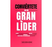 Conviértete En Un Gran Líder: Libera Tu Potencial De Liderazgo, Inspira A Tu Equipo, Genera Confianza, Comunica Con Impacto Y Alcanza Resultados Extraordinarios Sin Agotarte.