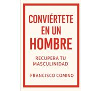 Conviértete en un Hombre: Recupera tu Masculinidad