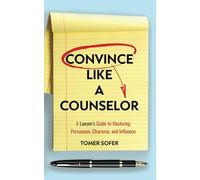 Convince Like a Counselor: A Lawyer's Guide to Mastering Persuasion, Charisma, and Influence