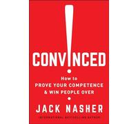 Convinced!: How to Prove Your Competence and Win People Over: How to Show Competence and Win People Over