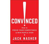 Convinced: How to Prove Your Competence and Win People - Paperback NEW Nasher,