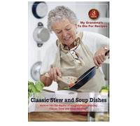 Cook Book 3 My Grandma’s to Die for Recipes: Classic Stew and Soup Dishes: Venture into the Depths of my Grandma’s Amazing Classic Stew and Soup Recipes: Volume 3 (My Grandma’s Recipes)