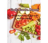 Cook. Create. Repeat: A Recipe Notebook to Capture the Meals That Matter